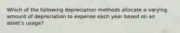 Which of the following depreciation methods allocate a varying amount of depreciation to expense each year based on an​ asset's usage?