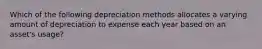 Which of the following depreciation methods allocates a varying amount of depreciation to expense each year based on an​ asset's usage?