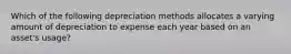 Which of the following depreciation methods allocates a varying amount of depreciation to expense each year based on an asset's usage?