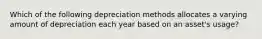 Which of the following depreciation methods allocates a varying amount of depreciation each year based on an asset's usage?