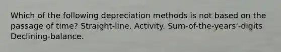 Which of the following depreciation methods is not based on the passage of time? Straight-line. Activity. Sum-of-the-years'-digits Declining-balance.