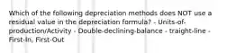 Which of the following depreciation methods does NOT use a residual value in the depreciation formula? - Units-of-production/Activity - Double-declining-balance - traight-line - First-In, First-Out