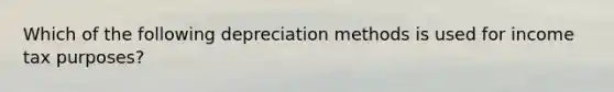 Which of the following depreciation methods is used for income tax purposes?