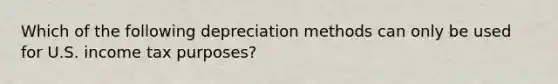 Which of the following depreciation methods can only be used for U.S. income tax purposes?