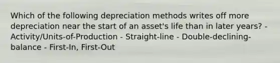 Which of the following depreciation methods writes off more depreciation near the start of an asset's life than in later years? - Activity/Units-of-Production - Straight-line - Double-declining-balance - First-In, First-Out