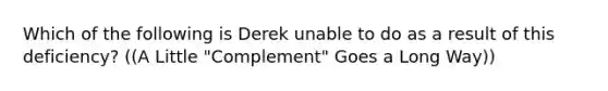 Which of the following is Derek unable to do as a result of this deficiency? ((A Little "Complement" Goes a Long Way))