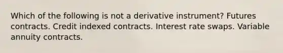 Which of the following is not a derivative instrument? Futures contracts. Credit indexed contracts. Interest rate swaps. Variable annuity contracts.