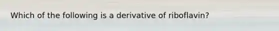 Which of the following is a derivative of riboflavin?