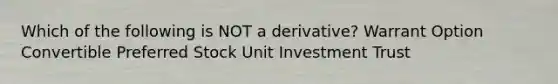 Which of the following is NOT a derivative? Warrant Option Convertible Preferred Stock Unit Investment Trust