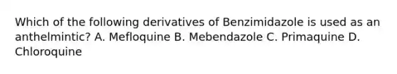 Which of the following derivatives of Benzimidazole is used as an anthelmintic? A. Mefloquine B. Mebendazole C. Primaquine D. Chloroquine