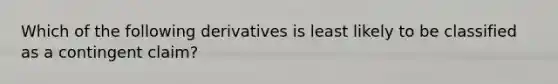 Which of the following derivatives is least likely to be classified as a contingent claim?