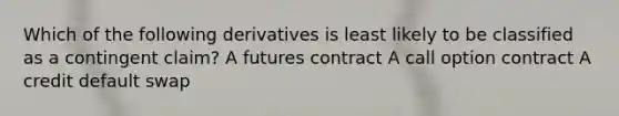 Which of the following derivatives is least likely to be classified as a contingent claim? A futures contract A call option contract A credit default swap