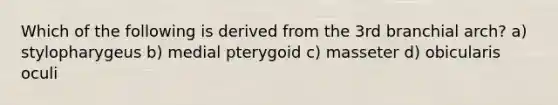 Which of the following is derived from the 3rd branchial arch? a) stylopharygeus b) medial pterygoid c) masseter d) obicularis oculi