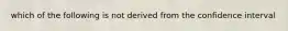 which of the following is not derived from the confidence interval