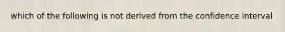 which of the following is not derived from the confidence interval