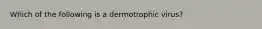 Which of the following is a dermotrophic virus?