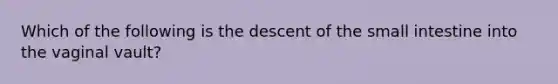 Which of the following is the descent of the small intestine into the vaginal vault?