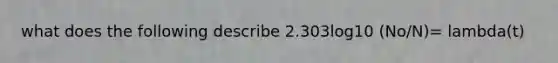 what does the following describe 2.303log10 (No/N)= lambda(t)