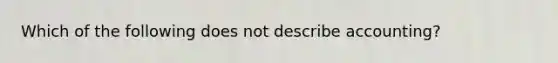 Which of the following does not describe accounting?