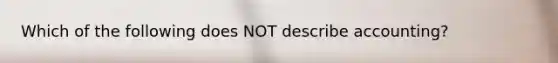 Which of the following does NOT describe accounting?