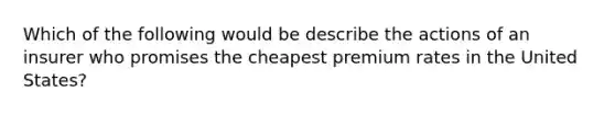 Which of the following would be describe the actions of an insurer who promises the cheapest premium rates in the United States?