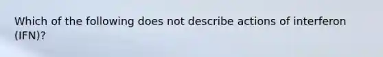 Which of the following does not describe actions of interferon (IFN)?