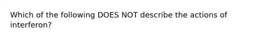 Which of the following DOES NOT describe the actions of interferon?