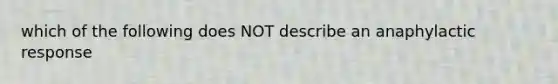 which of the following does NOT describe an anaphylactic response