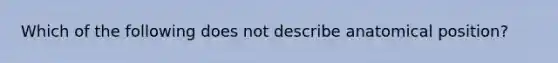 Which of the following does not describe anatomical position?