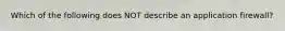 Which of the following does NOT describe an application firewall?
