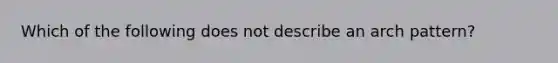 Which of the following does not describe an arch pattern?