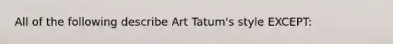 All of the following describe Art Tatum's style EXCEPT: