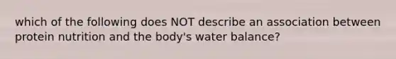 which of the following does NOT describe an association between protein nutrition and the body's water balance?