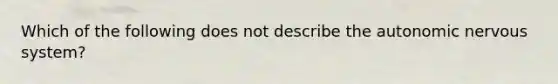 Which of the following does not describe the autonomic nervous system?