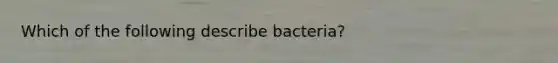 Which of the following describe bacteria?