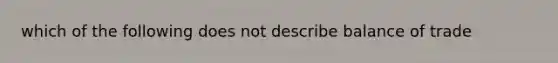 which of the following does not describe balance of trade