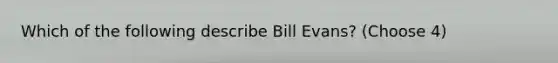 Which of the following describe Bill Evans? (Choose 4)