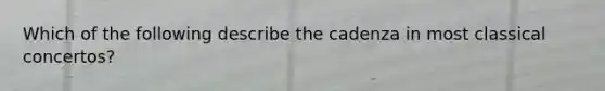 Which of the following describe the cadenza in most classical concertos?