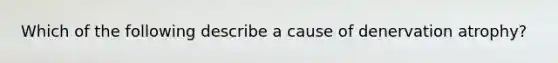 Which of the following describe a cause of denervation atrophy?