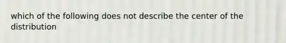 which of the following does not describe the center of the distribution