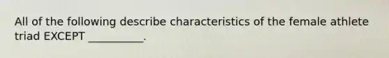 All of the following describe characteristics of the female athlete triad EXCEPT __________.