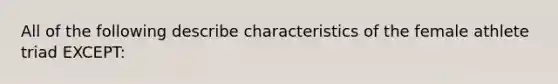 All of the following describe characteristics of the female athlete triad EXCEPT: