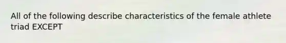 All of the following describe characteristics of the female athlete triad EXCEPT