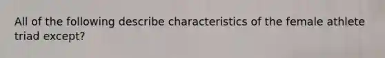 All of the following describe characteristics of the female athlete triad except?