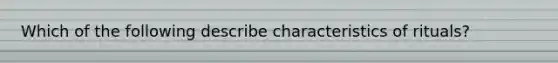 Which of the following describe characteristics of rituals?