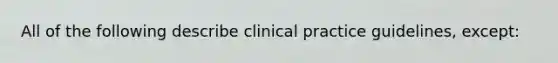 All of the following describe clinical practice guidelines, except: