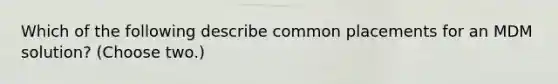Which of the following describe common placements for an MDM solution? (Choose two.)