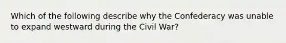 Which of the following describe why the Confederacy was unable to expand westward during the Civil War?