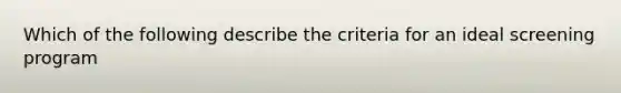 Which of the following describe the criteria for an ideal screening program