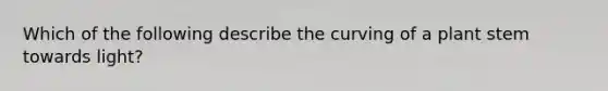 Which of the following describe the curving of a plant stem towards light?